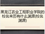 黑龙江农业工程职业学院的校名来历有什么渊源(校名渊源)