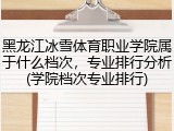 黑龙江冰雪体育职业学院属于什么档次，专业排行分析(学院档次专业排行)