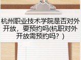 杭州职业技术学院是否对外开放，要预约吗(杭职对外开放需预约吗？)