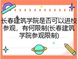 长春建筑学院是否可以进校参观，有何限制(长春建筑学院参观限制)