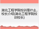 湖北工程学院校训是什么，校长介绍(湖北工程学院校训校长)