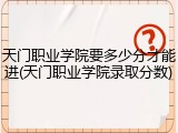 天门职业学院要多少分才能进(天门职业学院录取分数)