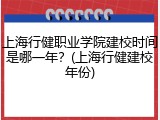 上海行健职业学院建校时间是哪一年？(上海行健建校年份)