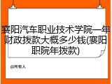 襄阳汽车职业技术学院一年财政拨款大概多少钱(襄阳职院年拨款)