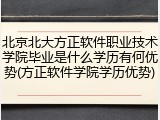 北京北大方正软件职业技术学院毕业是什么学历有何优势(方正软件学院学历优势)