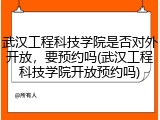 武汉工程科技学院是否对外开放，要预约吗(武汉工程科技学院开放预约吗)