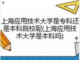 上海应用技术大学是专科还是本科院校呢(上海应用技术大学是本科吗)