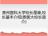 贵州医科大学校长是谁,校长基本介绍(贵医大校长简介)