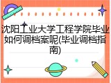 沈阳工业大学工程学院毕业如何调档案呢(毕业调档指南)