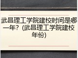 武昌理工学院建校时间是哪一年？(武昌理工学院建校年份)