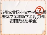 苏州农业职业技术学院有哪些奖学金和助学金呢(苏州农职院奖助学金)