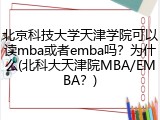 北京科技大学天津学院可以读mba或者emba吗？为什么(北科大天津院MBA/EMBA？)