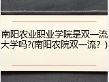 南阳农业职业学院是双一流大学吗?(南阳农院双一流？)