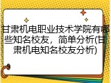 甘肃机电职业技术学院有哪些知名校友，简单分析(甘肃机电知名校友分析)