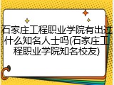 石家庄工程职业学院有出过什么知名人士吗(石家庄工程职业学院知名校友)