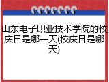 山东电子职业技术学院的校庆日是哪一天(校庆日是哪天)