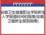安徽卫生健康职业学院新生入学报道时间和指南(安徽卫健新生报到指南)