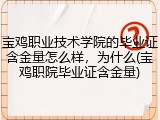 宝鸡职业技术学院的毕业证含金量怎么样，为什么(宝鸡职院毕业证含金量)