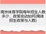 南京体育学院每年招生人数多少，政策变动如何(南体招生政策与人数)