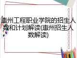 惠州工程职业学院的招生人数和计划解读(惠州招生人数解读)