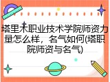 塔里木职业技术学院师资力量怎么样，名气如何(塔职院师资与名气)
