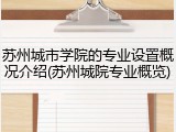 苏州城市学院的专业设置概况介绍(苏州城院专业概览)