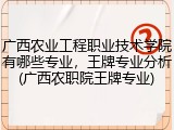 广西农业工程职业技术学院有哪些专业，王牌专业分析(广西农职院王牌专业)
