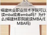 福建林业职业技术学院可以读mba或者emba吗？为什么(福建林职院能读MBA/EMBA吗)