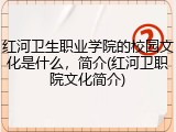 红河卫生职业学院的校园文化是什么，简介(红河卫职院文化简介)