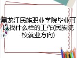黑龙江民族职业学院毕业可以找什么样的工作(民族院校就业方向)