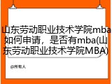 山东劳动职业技术学院mba如何申请，是否有mba(山东劳动职业技术学院MBA)