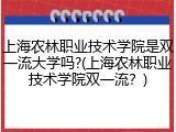 上海农林职业技术学院是双一流大学吗?(上海农林职业技术学院双一流？)