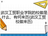武汉工贸职业学院的校徽是什么，有何来历(武汉工贸校徽来历)