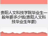 贵阳人文科技学院毕业生一般年薪多少钱(贵阳人文科技毕业生年薪)