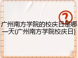 广州南方学院的校庆日是哪一天(广州南方学院校庆日)