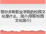 鄂尔多斯职业学院的校园文化是什么，简介(鄂职校园文化简介)