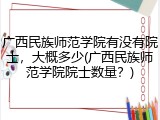 广西民族师范学院有没有院士，大概多少(广西民族师范学院院士数量？)