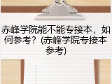 赤峰学院能不能专接本，如何参考？(赤峰学院专接本参考)