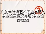 广东省外语艺术职业学院的专业设置概况介绍(专业设置概况)