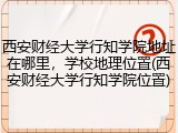西安财经大学行知学院地址在哪里，学校地理位置(西安财经大学行知学院位置)