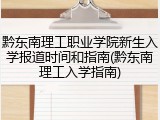 黔东南理工职业学院新生入学报道时间和指南(黔东南理工入学指南)