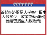 首都经济贸易大学每年招生人数多少，政策变动如何(首经贸招生人数政策)