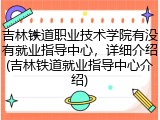 吉林铁道职业技术学院有没有就业指导中心，详细介绍(吉林铁道就业指导中心介绍)