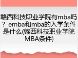 赣西科技职业学院有mba吗？emba和mba的入学条件是什么(赣西科技职业学院MBA条件)