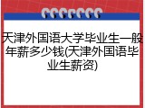 天津外国语大学毕业生一般年薪多少钱(天津外国语毕业生薪资)