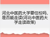 河北中医药大学要住校吗，是否能走读(河北中医药大学走读政策)