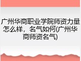 广州华商职业学院师资力量怎么样，名气如何(广州华商师资名气)