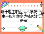 喀什理工职业技术学院毕业生一般年薪多少钱(喀什理工薪资)