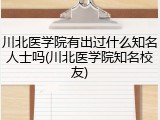 川北医学院有出过什么知名人士吗(川北医学院知名校友)