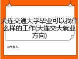 大连交通大学毕业可以找什么样的工作(大连交大就业方向)